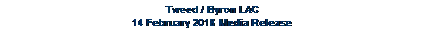 Text Box: Tweed / Byron LAC
14 February 2018 Media Release
