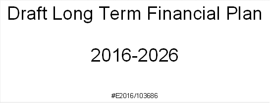 Draft Long Term Financial Plan

2016-2026



#E2016/103686

